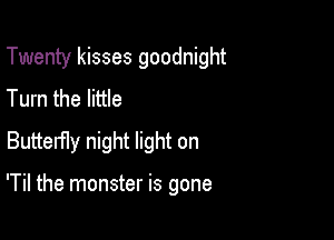 Twenty kisses goodnight

Turn the little
Buttemy night light on

'Til the monster is gone