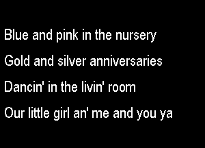Blue and pink in the nursery
Gold and silver anniversaries

Dancin' in the livin' room

Our little girl an' me and you ya