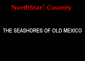 NorthStar' Country

THE SEASHORES OF OLD MEXICO