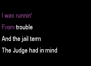 I was runnin'

From trouble

And the jail term
The Judge had in mind