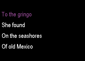 To the gringo

She found
On the seashores
Of old Mexico