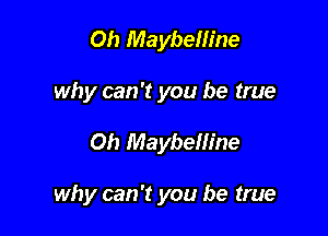Oh Maybelline
why can 't you be true

Oh Maybelline

why can '13 you be true