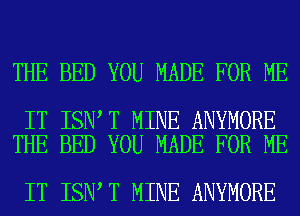 THE BED YOU MADE FOR ME

IT ISN T MINE ANYMORE
THE BED YOU MADE FOR ME

IT ISN T MINE ANYMORE