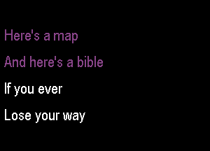 Here's a map
And here's a bible

If you ever

Lose your way