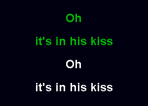 Oh

it's in his kiss