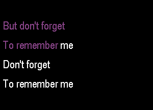 But don't forget

To remember me

Don't forget

To remember me