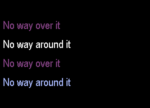 No way over it
No way around it

No way over it

No way around it