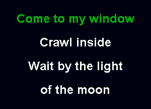 Crawl inside

Wait by the light

of the moon