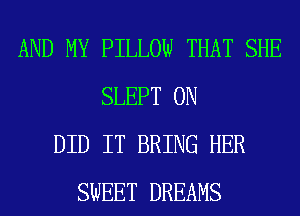 AND MY PILLOW THAT SHE
SLEPT 0N
DID IT BRING HER
SWEET DREAMS