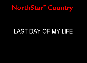 NorthStar' Country

LAST DAY OF MY LIFE