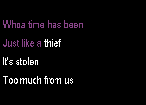 Whoa time has been

Just like a thief
lfs stolen

Too much from us