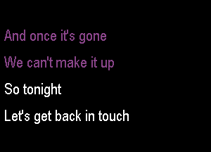 And once it's gone

We can't make it up

So tonight
Let's get back in touch