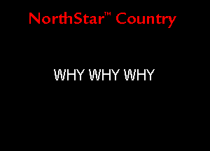 NorthStar' Country

WHY WHY WHY