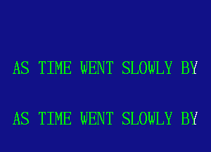 AS TIME WENT SLOWLY BY

AS TIME WENT SLOWLY BY