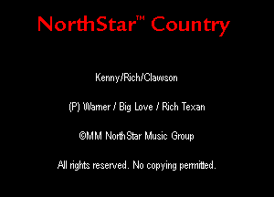 NorthStar' Country

I(tnnyIRJChIClawson
(P) Wamu I By lpve I Rych Texan
emu NorthStar Music Group

All rights reserved No copying permithed