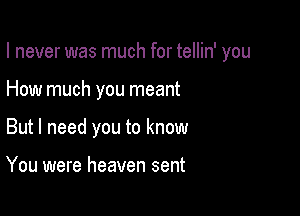 I never was much for tellin' you

How much you meant

But I need you to know

You were heaven sent