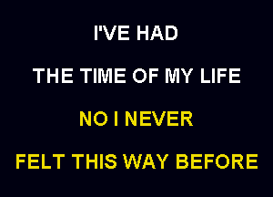 I'VE HAD
THE TIME OF MY LIFE
NO I NEVER
FELT THIS WAY BEFORE