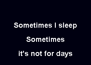 Sometimes I sleep

Sometimes

it's not for days