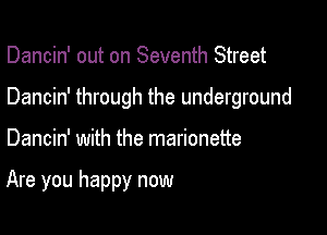 Dancin' out on Seventh Street

Dancin' through the underground

Dancin' with the marionette

Are you happy now