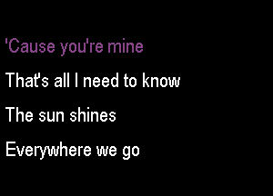 'Cause you're mine
Thafs all I need to know

The sun shines

Everywhere we go