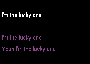 I'm the lucky one

I'm the lucky one

Yeah I'm the lucky one