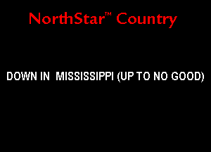 NorthStar' Country

DOWN IN MISSISSIPPI (UP T0 NO GOOD)
