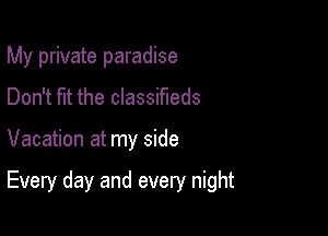My private paradise
Don't fut the classifieds

Vacation at my side

Every day and every night