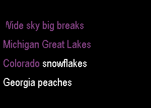 Wide sky big breaks
Michigan Great Lakes

Colorado snowflakes

Georgia peaches