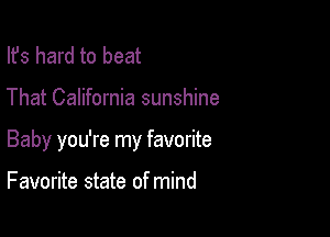 Ifs hard to beat

That California sunshine

Baby you're my favorite

F avorite state of mind