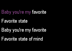 Baby you're my favorite

Favorite state
Baby you're my favorite

F avorite state of mind