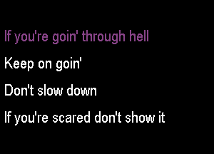 If you're goin' through hell

Keep on goin'
Don't slow down

If you're scared don't show it