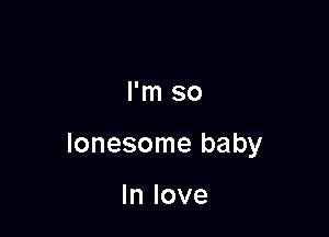 I'm so

lonesome baby

In love