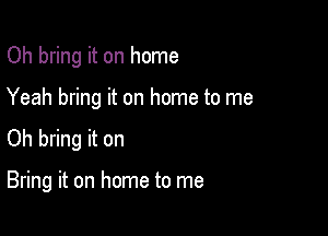 Oh bring it on home
Yeah bring it on home to me

Oh bring it on

Bring it on home to me