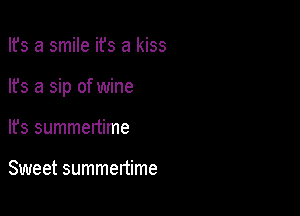 Ifs a smile ifs a kiss

lfs a sip of wine

It's summenime

Sweet summertime