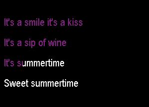 Ifs a smile ifs a kiss

lfs a sip of wine

It's summenime

Sweet summertime