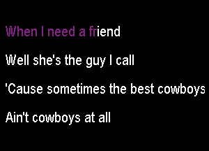 When I need a friend
Well she's the guy I call

'Cause sometimes the best cowboys

Ain't cowboys at all