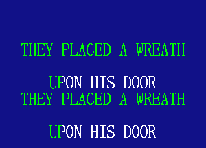 THEY PLACED A WREATH

UPON HIS DOOR
THEY PLACED A WREATH

UPON HIS DOOR