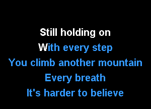 Still holding on
With every step

You climb another mountain
Every breath
It's harder to believe