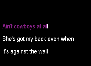 Ain't cowboys at all

She's got my back even when

lfs against the wall