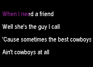 When I need a friend
Well she's the guy I call

'Cause sometimes the best cowboys

Ain't cowboys at all