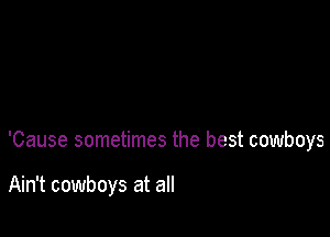 'Cause sometimes the best cowboys

Ain't cowboys at all