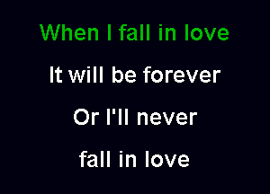 It will be forever

Or I'll never

fall in love