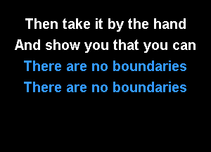 Then take it by the hand
And show you that you can
There are no boundaries
There are no boundaries