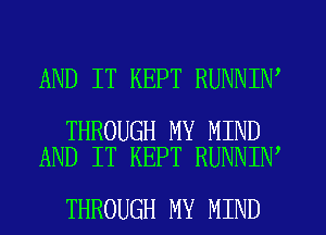 AND IT KEPT RUNNIN

THROUGH MY MIND
AND IT KEPT RUNNIN

THROUGH MY MIND