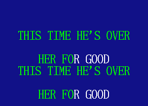 THIS TIME HE S OVER

HER FOR GOOD
THIS TIME HE S OVER

HER FOR GOOD