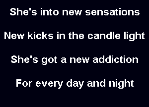 She's into new sensations
New kicks in the candle light
She's got a new addiction

For every day and night