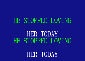 HE STOPPED LOVING

HER TODAY
HE STOPPED LOVING

HER TODAY I