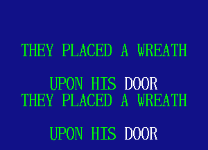 THEY PLACED A WREATH

UPON HIS DOOR
THEY PLACED A WREATH

UPON HIS DOOR