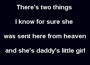 There's two things
I know for sure she
was sent here from heaven

and she's daddy's little girl