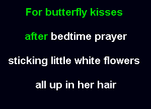 For butterfly kisses

after bedtime prayer

sticking little white flowers

all up in her hair